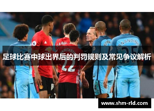 足球比赛中球出界后的判罚规则及常见争议解析