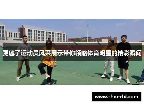 踢毽子运动员风采展示带你领略体育明星的精彩瞬间