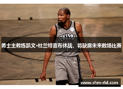 勇士主教练凯文·杜兰特宣布休战，将缺席未来数场比赛