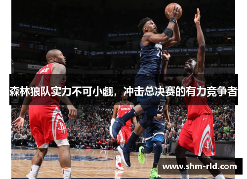 森林狼队实力不可小觑，冲击总决赛的有力竞争者
